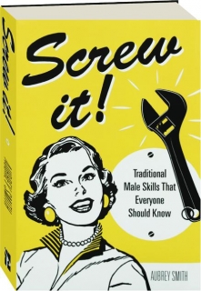 SCREW IT! Traditional Male Skills That Everyone Should Know