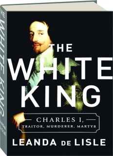 THE WHITE KING: Charles I, Traitor, Murderer, Martyr