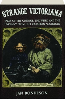 STRANGE VICTORIANA: Tales of the Curious, the Weird and the Uncanny from Our Victorian Ancestors