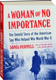 A WOMAN OF NO IMPORTANCE: The Untold Story of the American Spy Who Helped Win World War II