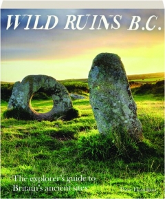 WILD RUINS B.C.: The Explorer's Guide to Britain's Ancient Sites