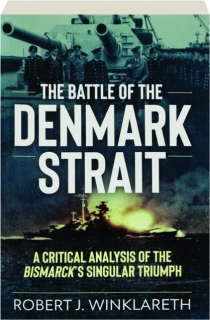 THE BATTLE OF THE DENMARK STRAIT: A Critical Analysis of the <I>Bismarck's</I> Singular Triumph