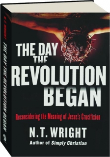 THE DAY THE REVOLUTION BEGAN: Reconsidering the Meaning of Jesus's Crucifixion