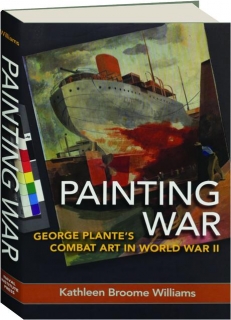 PAINTING WAR: George Plante's Combat Art in World War II