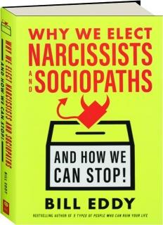 WHY WE ELECT NARCISSISTS AND SOCIOPATHS: And How We Can Stop!