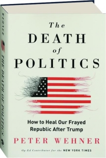 THE DEATH OF POLITICS: How to Heal Our Frayed Republic After Trump