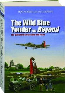 THE WILD BLUE YONDER AND BEYOND: The 95th Bomb Group in War and Peace