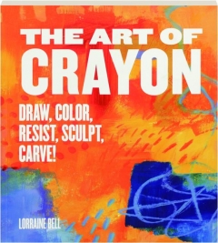 THE ART OF CRAYON: Draw, Color, Resist, Sculpt, Carve!