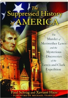 THE SUPPRESSED HISTORY OF AMERICA: The Murder of Meriwether Lewis and the Mysterious Discoveries of the Lewis and Clark Expedition