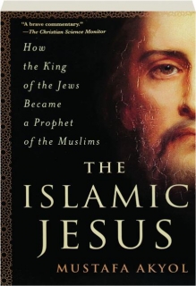 THE ISLAMIC JESUS: How the King of the Jews Became a Prophet of the Muslims