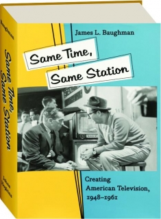 SAME TIME, SAME STATION: Creating American Television, 1948-1961