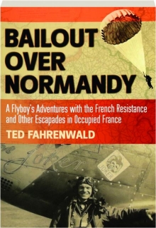 BAILOUT OVER NORMANDY: A Flyboy's Adventures with the French Resistance and Other Escapades in Occupied France