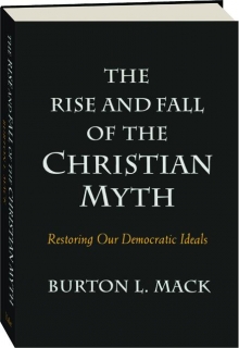 THE RISE AND FALL OF THE CHRISTIAN MYTH: Restoring Our Democratic Ideals