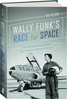 WALLY FUNK'S RACE FOR SPACE: The Extraordinary Story of a Female Aviation Pioneer
