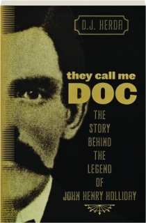 THEY CALL ME DOC: The Story Behind the Legend of John Henry Holliday