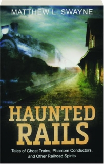 HAUNTED RAILS: Tales of Ghost Trains, Phantom Conductors, and Other Railroad Spirits