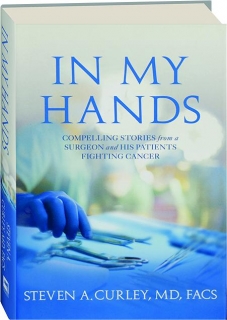 IN MY HANDS: Compelling Stories from a Surgeon and His Patients Fighting Cancer