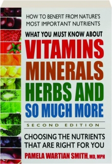 WHAT YOU MUST KNOW ABOUT VITAMINS, MINERALS, HERBS, AND SO MUCH MORE, SECOND EDITION