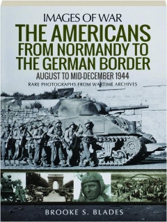 THE AMERICANS FROM NORMANDY TO THE GERMAN BORDER, AUGUST TO MID-DECEMBER 1944: Images of War