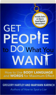 GET PEOPLE TO DO WHAT YOU WANT: How to Use Body Language and Words for Maximum Effect