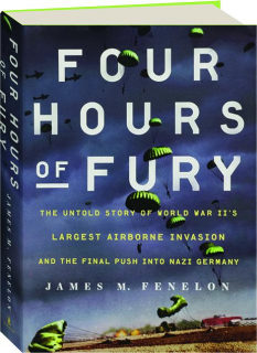 FOUR HOURS OF FURY: The Untold Story of World War II's Largest Airborne Invasion and the Final Push into Nazi Germany