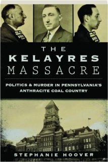 THE KELAYRES MASSACRE: Politics & Murder in Pennsylvania's Anthracite Coal Country