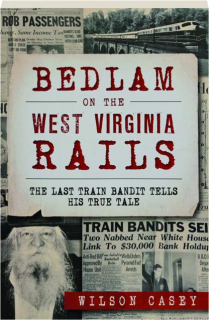 BEDLAM ON THE WEST VIRGINIA RAILS: The Last Train Bandit Tells His True Tale