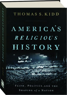 AMERICA'S RELIGIOUS HISTORY: Faith, Politics, and the Shaping of a Nation