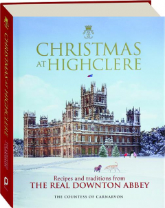 CHRISTMAS AT HIGHCLERE: Recipes and Traditions from the Real Downton Abbey
