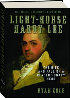 LIGHT-HORSE HARRY LEE: The Rise and Fall of a Revolutionary Hero