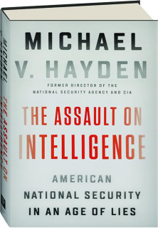 THE ASSAULT ON INTELLIGENCE: American National Security in an Age of Lies