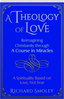 A THEOLOGY OF LOVE: Reimagining Christianity Through a Course in Miracles