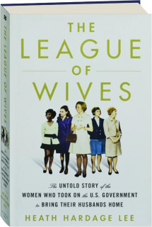 THE LEAGUE OF WIVES: The Untold Story of the Women Who Took on the U.S. Government to Bring Their Husbands Home