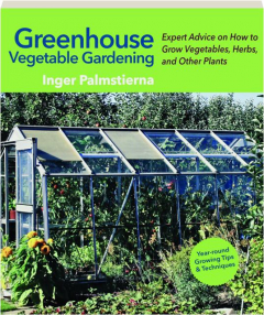 GREENHOUSE VEGETABLE GARDENING: Expert Advice on How to Grow Vegetables, Herbs, and Other Plants