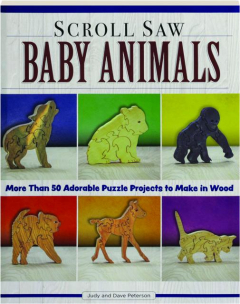 SCROLL SAW BABY ANIMALS: More Than 50 Adorable Puzzle Projects to Make in Wood