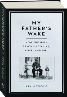MY FATHER'S WAKE: How the Irish Teach Us to Live, Love, and Die