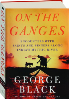 ON THE GANGES: Encounters with Saints and Sinners Along India's Mythic River