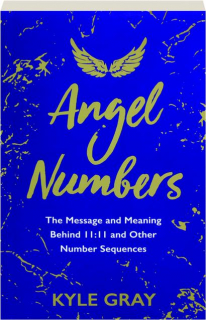 ANGEL NUMBERS: The Message and Meaning Behind 11:11 and Other Number Sequences
