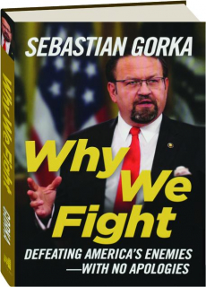 WHY WE FIGHT: Defeating America's Enemies--with No Apologies