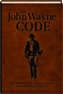 THE JOHN WAYNE CODE: Wit, Wisdom and Timeless Advice from the American Icon
