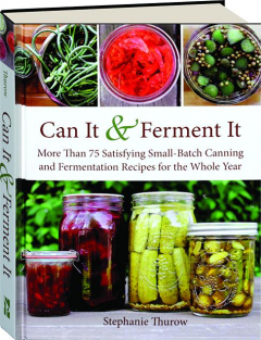 CAN IT & FERMENT IT: More Than 75 Satisfying Small-Batch Canning and Fermentation Recipes for the Whole Year