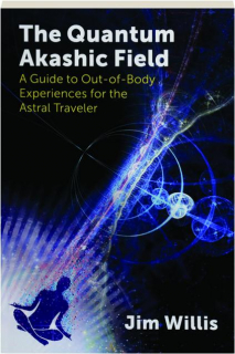 THE QUANTUM AKASHIC FIELD: A Guide to Out-of-Body Experiences for the Astral Traveler