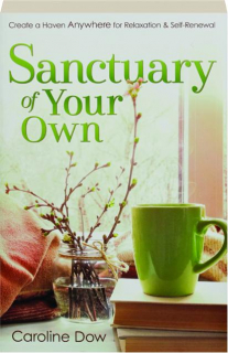 SANCTUARY OF YOUR OWN: Create a Haven Anywhere for Relaxation & Self-Renewal