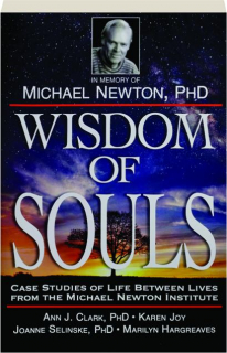 WISDOM OF SOULS: Case Studies of Life Between Lives from the Michael Newton Institute