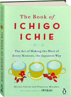 THE BOOK OF ICHIGO ICHIE: The Art of Making the Most of Every Moment, the Japanese Way
