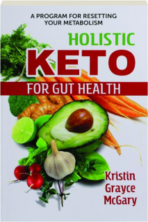 HOLISTIC KETO FOR GUT HEALTH: A Program for Resetting Your Metabolism