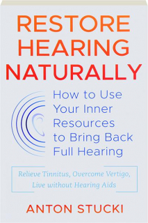 RESTORE HEARING NATURALLY: How to Use Your Inner Resources to Bring Back Full Hearing