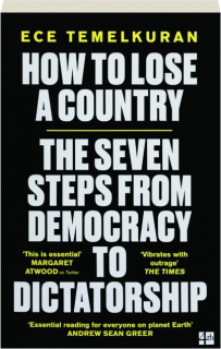 HOW TO LOSE A COUNTRY: The Seven Steps from Democracy to Dictatorship