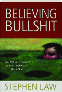 BELIEVING BULLSHIT: How Not to Get Sucked into an Intellectual Black Hole
