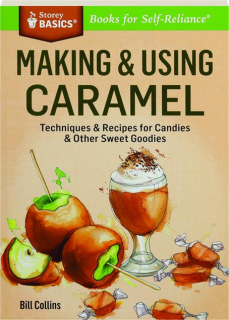 MAKING & USING CARAMEL: Techniques & Recipes for Candies & Other Sweet Goodies